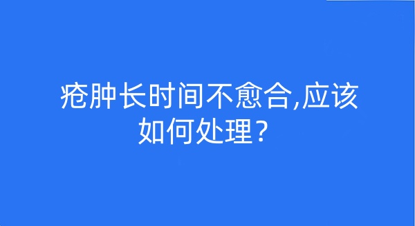 疮肿长时间不愈合,应该如何处理？